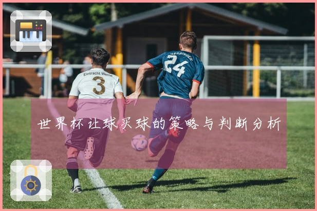 世界杯让球买球的策略与判断分析
