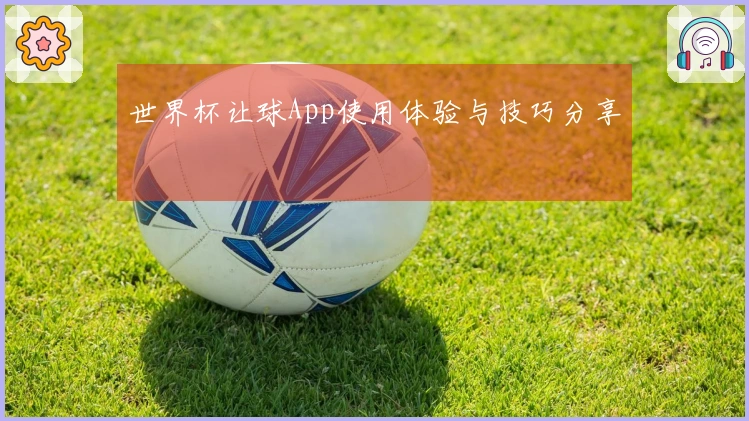 世界杯让球App使用体验与技巧分享