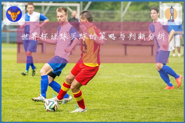 世界杯让球买球的策略与判断分析