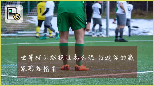 世界杯买球投注怎么玩 打造你的赢家思路指南