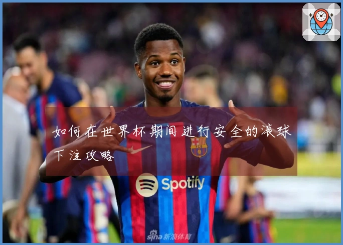 如何在世界杯期间进行安全的滚球下注攻略