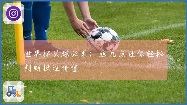 世界杯买球必看：这几点让你轻松判断投注价值