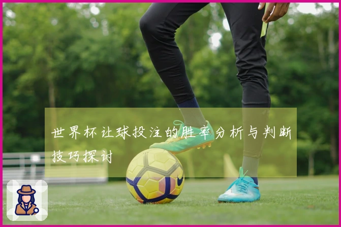 世界杯让球投注的胜率分析与判断技巧探讨