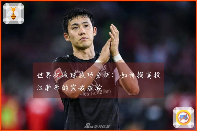 世界杯滚球技巧分析：如何提高投注胜率的实战经验