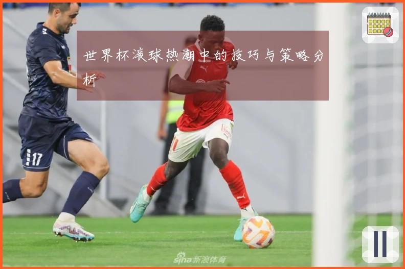 世界杯滚球热潮中的技巧与策略分析