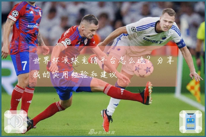 世界杯滚球竞猜平台怎么选？分享我的实用经验和建议