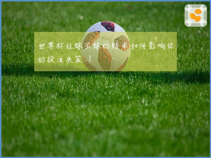 世界杯让球买球的赔率如何影响你的投注决策_1