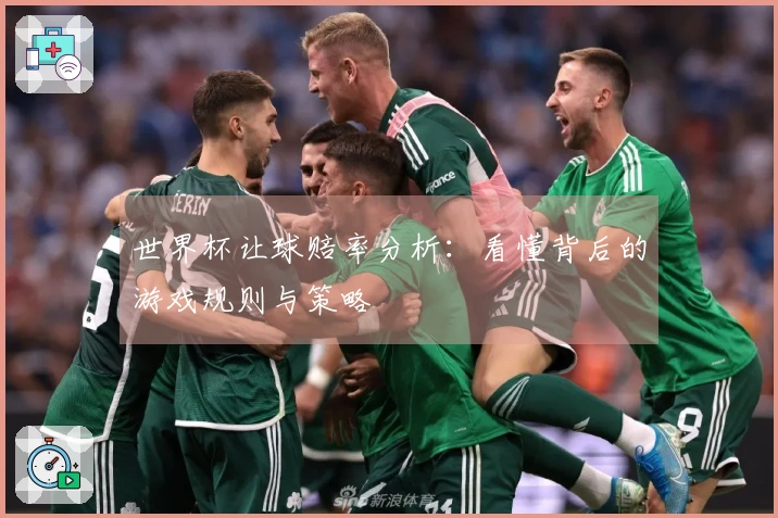 世界杯让球赔率分析：看懂背后的游戏规则与策略