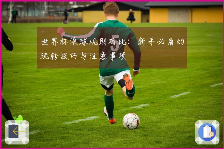 世界杯滚球规则对比：新手必看的玩转技巧与注意事项