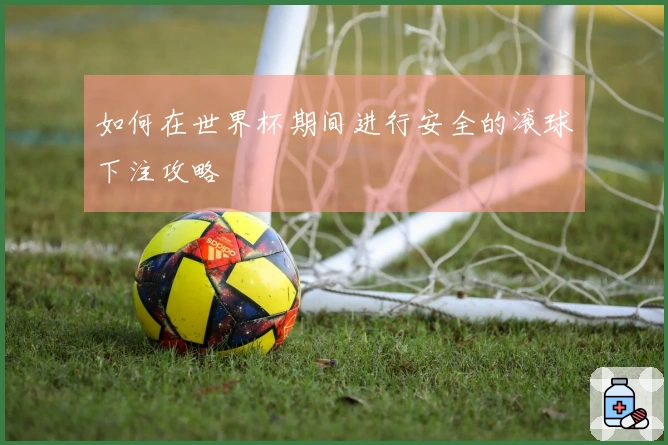 如何在世界杯期间进行安全的滚球下注攻略