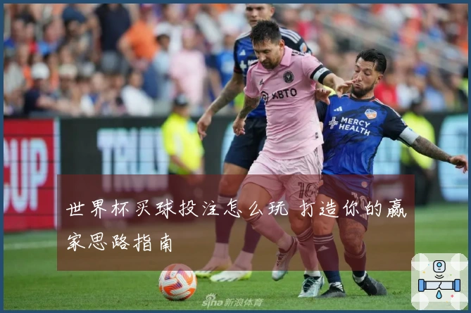 世界杯买球投注怎么玩 打造你的赢家思路指南
