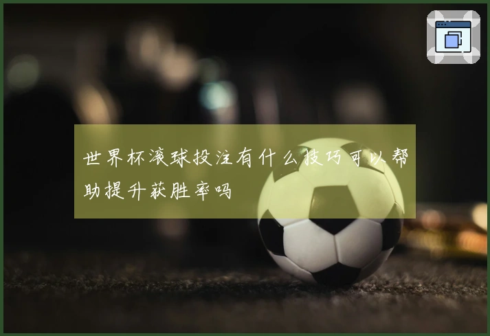 世界杯滚球投注有什么技巧可以帮助提升获胜率吗