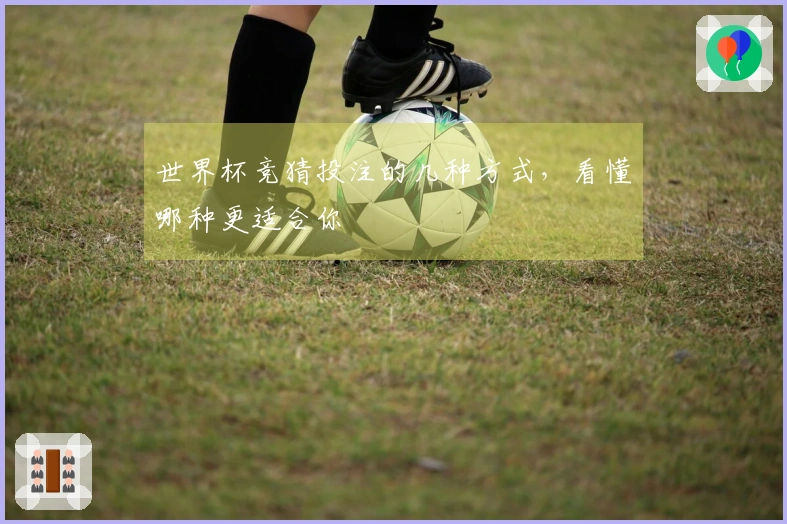 世界杯竞猜投注的几种方式，看懂哪种更适合你
