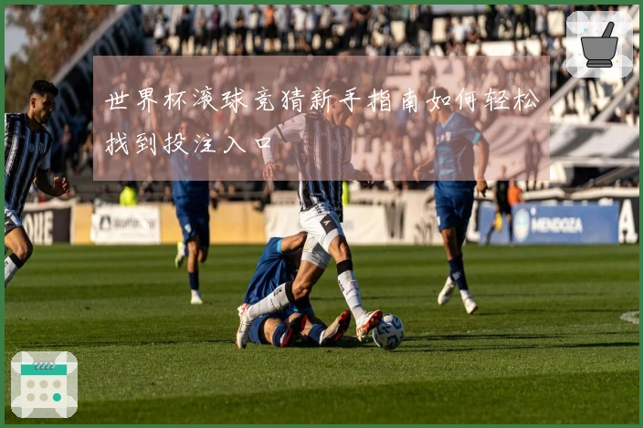 世界杯滚球竞猜新手指南如何轻松找到投注入口