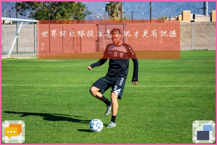 世界杯让球投注怎么玩才更有把握?