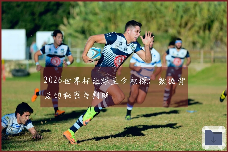 2026世界杯让球至今初探：数据背后的秘密与判断