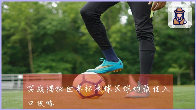 实战揭秘世界杯滚球买球的最佳入口攻略