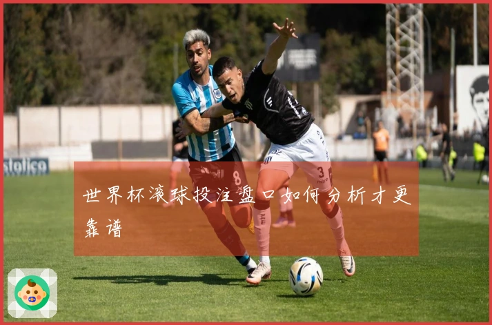 世界杯滚球投注盘口如何分析才更靠谱