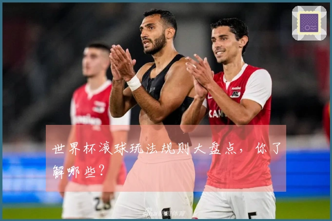 世界杯滚球玩法规则大盘点，你了解哪些？
