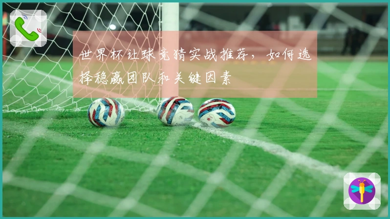 世界杯让球竞猜实战推荐，如何选择稳赢团队和关键因素