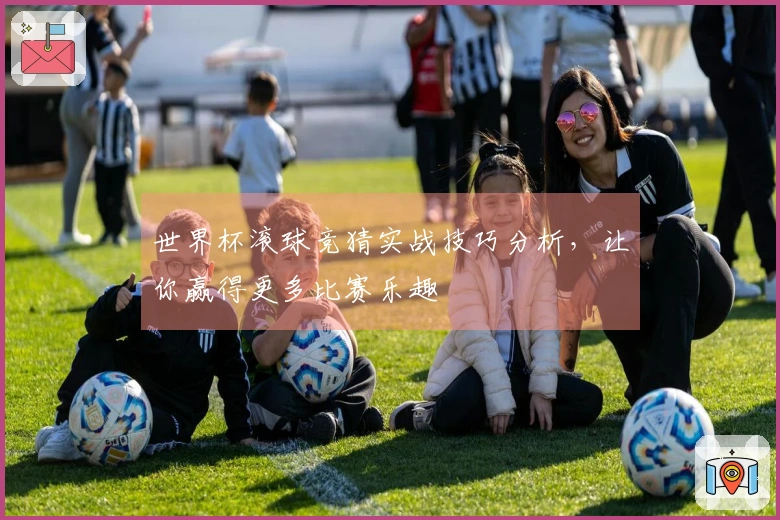 世界杯滚球竞猜实战技巧分析，让你赢得更多比赛乐趣