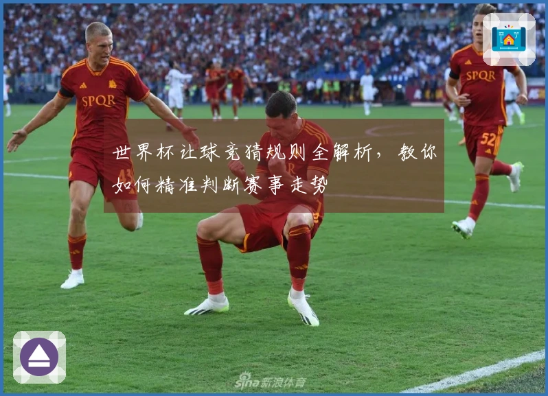 世界杯让球竞猜规则全解析，教你如何精准判断赛事走势