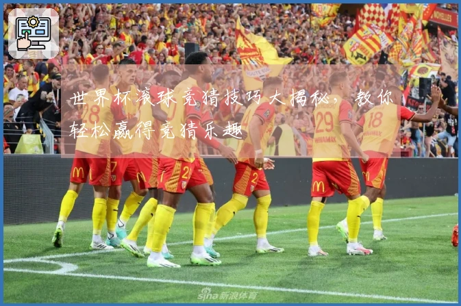 世界杯滚球竞猜技巧大揭秘，教你轻松赢得竞猜乐趣