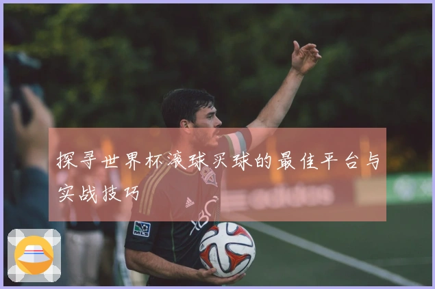 探寻世界杯滚球买球的最佳平台与实战技巧