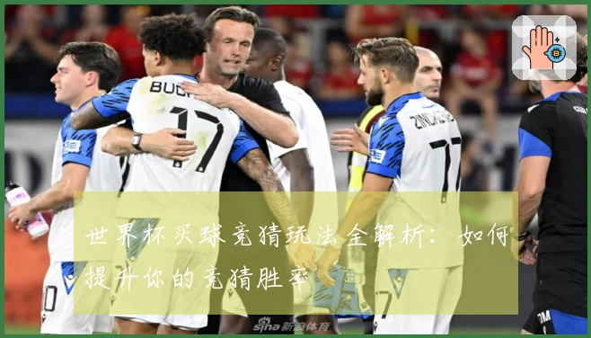 世界杯买球竞猜玩法全解析：如何提升你的竞猜胜率