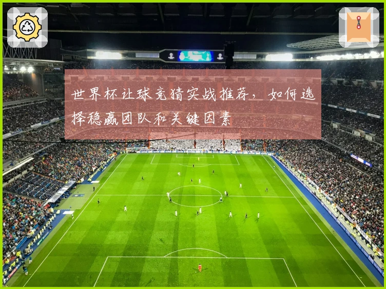世界杯让球竞猜实战推荐，如何选择稳赢团队和关键因素