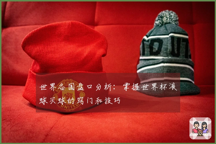 世界各国盘口分析：掌握世界杯滚球买球的窍门和技巧