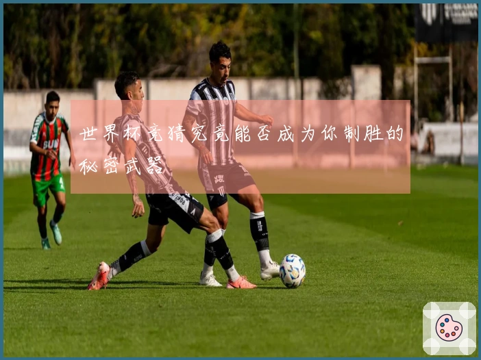 世界杯竞猜究竟能否成为你制胜的秘密武器