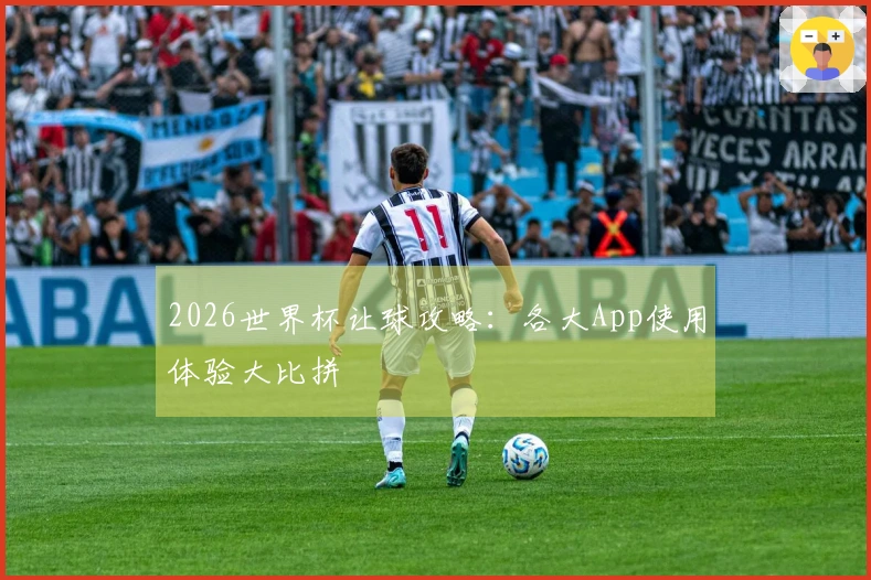 2026世界杯让球攻略：各大App使用体验大比拼