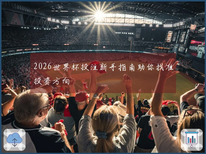 2026世界杯投注新手指南助你找准投资方向