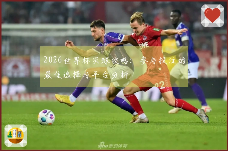 2026世界杯买球攻略:参与投注的最佳选择与平台分析