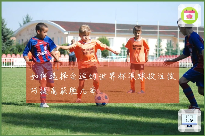 如何选择合适的世界杯滚球投注技巧提高获胜几率